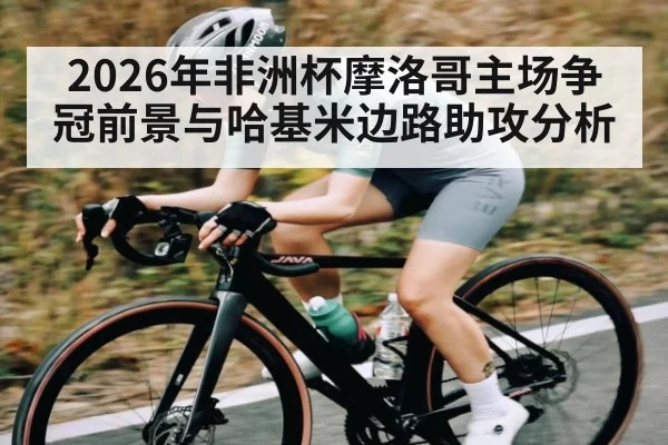 2026年非洲杯摩洛哥主场争冠前景与哈基米边路助攻分析